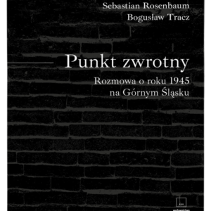 okładka książki "Punkt zwrotny. Rozmowa o&nbsp;roku 1945 na&nbsp;Górnym Śląsku" Sebastiana Rosenbauma i&nbsp;Bogusława Tracza