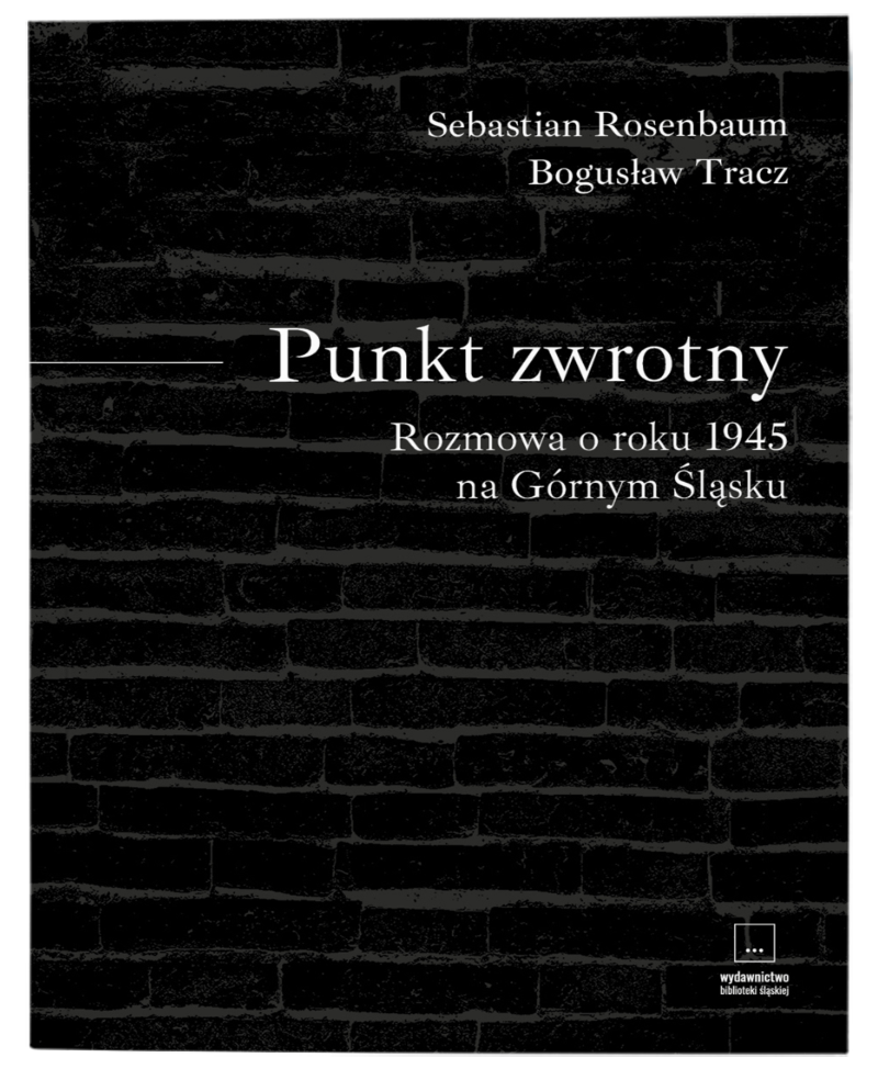 okładka książki "Punkt zwrotny. Rozmowa o&nbsp;roku 1945 na&nbsp;Górnym Śląsku" Sebastiana Rosenbauma i&nbsp;Bogusława Tracza